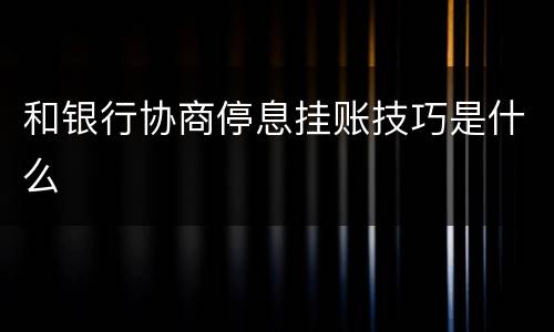 和银行协商停息挂账技巧是什么