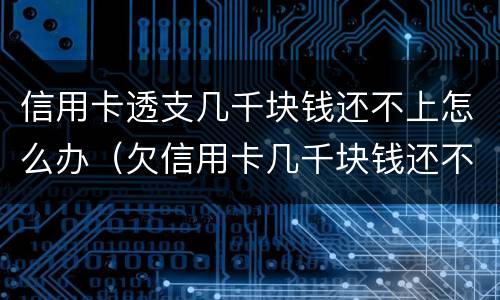 信用卡透支几千块钱还不上怎么办（欠信用卡几千块钱还不了怎么处理）