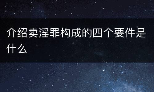 介绍卖淫罪构成的四个要件是什么