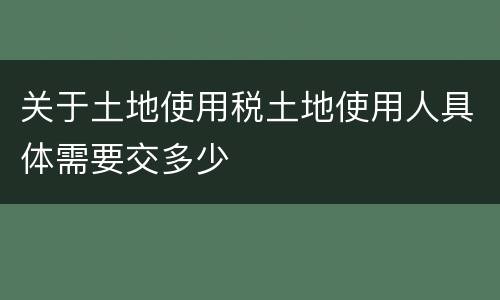 关于土地使用税土地使用人具体需要交多少