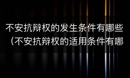 不安抗辩权的发生条件有哪些（不安抗辩权的适用条件有哪些?）