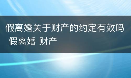 假离婚关于财产的约定有效吗 假离婚 财产