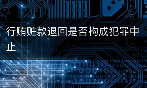 行贿赃款退回是否构成犯罪中止