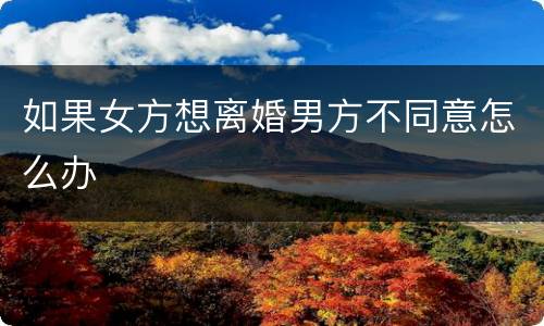 如果女方想离婚男方不同意怎么办