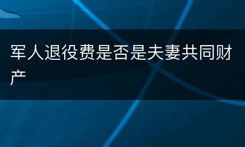 军人退役费是否是夫妻共同财产