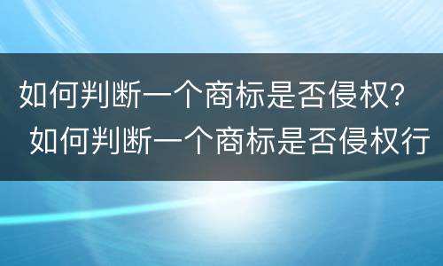 如何判断一个商标是否侵权？ 如何判断一个商标是否侵权行为