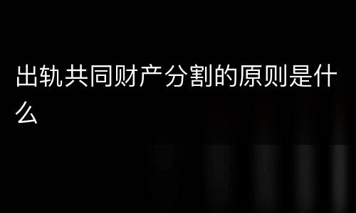 出轨共同财产分割的原则是什么