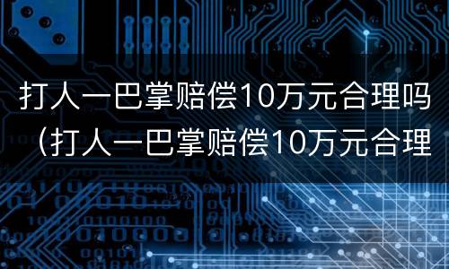 打人一巴掌赔偿10万元合理吗（打人一巴掌赔偿10万元合理吗视频）
