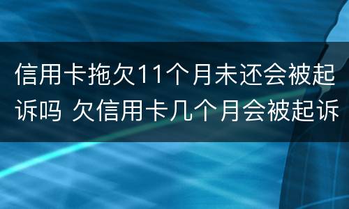 信用卡拖欠11个月未还会被起诉吗 欠信用卡几个月会被起诉
