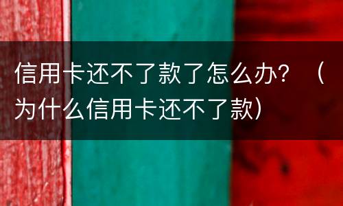 信用卡还不了款了怎么办？（为什么信用卡还不了款）
