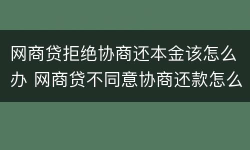 网商贷拒绝协商还本金该怎么办 网商贷不同意协商还款怎么办