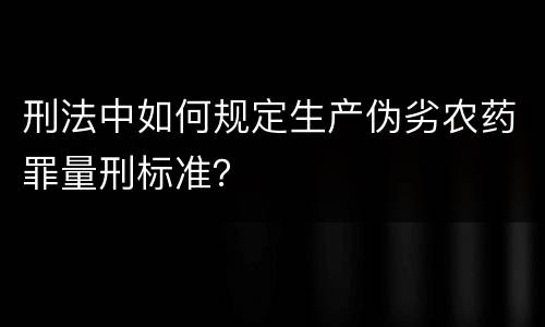 刑法中如何规定生产伪劣农药罪量刑标准？
