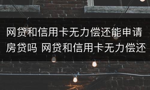 网贷和信用卡无力偿还能申请房贷吗 网贷和信用卡无力偿还能申请房贷吗知乎