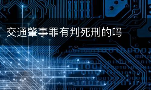 交通肇事罪有判死刑的吗