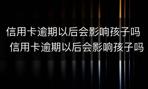 信用卡逾期以后会影响孩子吗 信用卡逾期以后会影响孩子吗