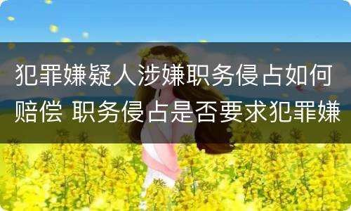 犯罪嫌疑人涉嫌职务侵占如何赔偿 职务侵占是否要求犯罪嫌疑人承认侵占