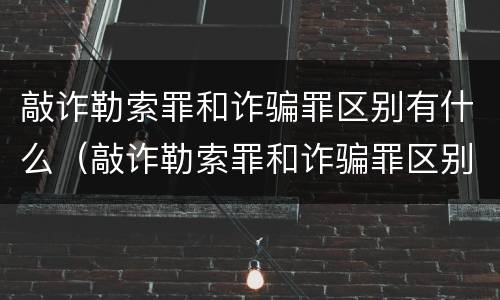 敲诈勒索罪和诈骗罪区别有什么（敲诈勒索罪和诈骗罪区别有什么不同）