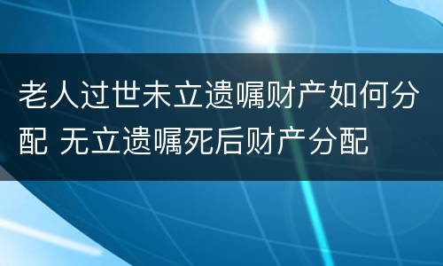 老人过世未立遗嘱财产如何分配 无立遗嘱死后财产分配