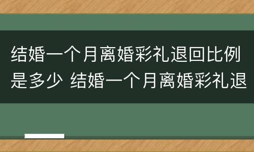 结婚一个月离婚彩礼退回比例是多少 结婚一个月离婚彩礼退回比例是多少钱