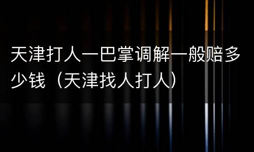 天津打人一巴掌调解一般赔多少钱（天津找人打人）