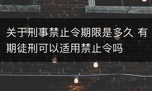 关于刑事禁止令期限是多久 有期徒刑可以适用禁止令吗