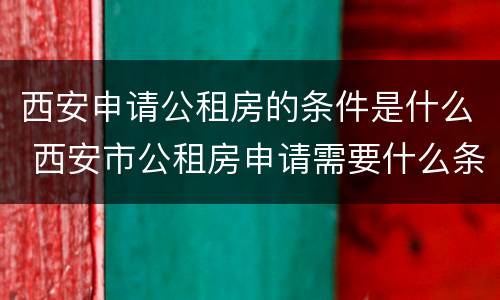西安申请公租房的条件是什么 西安市公租房申请需要什么条件