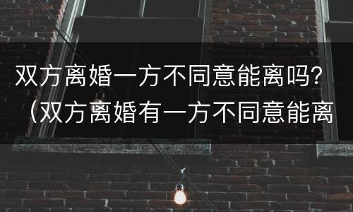 双方离婚一方不同意能离吗？（双方离婚有一方不同意能离吗）