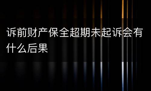 诉前财产保全超期未起诉会有什么后果
