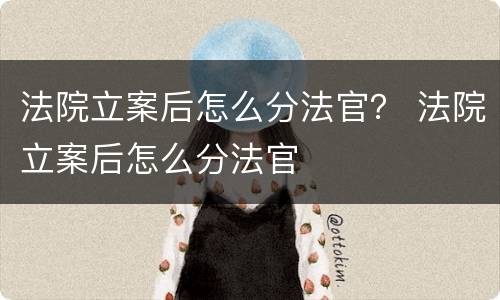 法院立案后怎么分法官？ 法院立案后怎么分法官