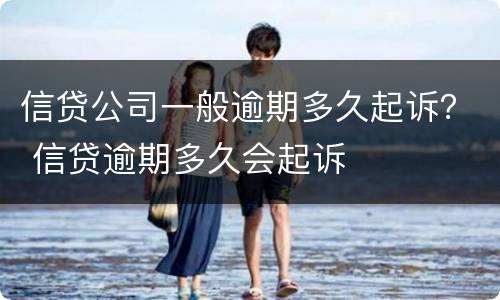 信贷公司一般逾期多久起诉？ 信贷逾期多久会起诉