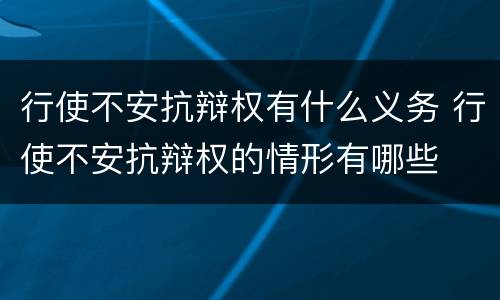 行使不安抗辩权有什么义务 行使不安抗辩权的情形有哪些
