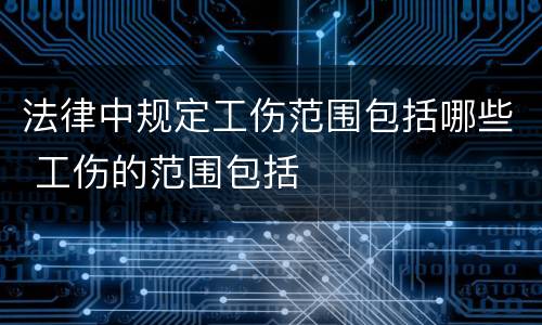 法律中规定工伤范围包括哪些 工伤的范围包括