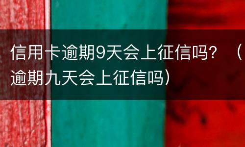 信用卡逾期9天会上征信吗？（逾期九天会上征信吗）