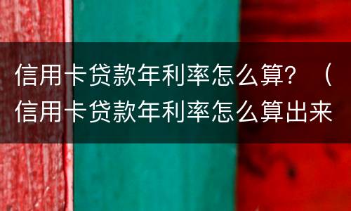 信用卡贷款年利率怎么算？（信用卡贷款年利率怎么算出来的）