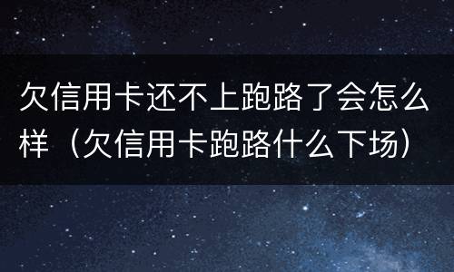 欠信用卡还不上跑路了会怎么样（欠信用卡跑路什么下场）