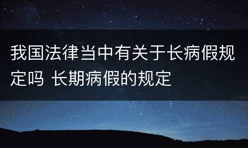 我国法律当中有关于长病假规定吗 长期病假的规定