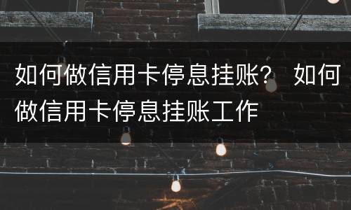如何做信用卡停息挂账？ 如何做信用卡停息挂账工作