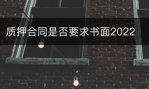 质押合同是否要求书面2022