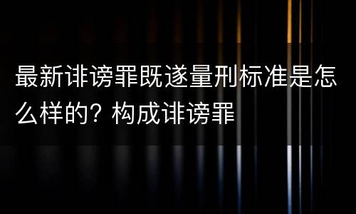 最新诽谤罪既遂量刑标准是怎么样的? 构成诽谤罪