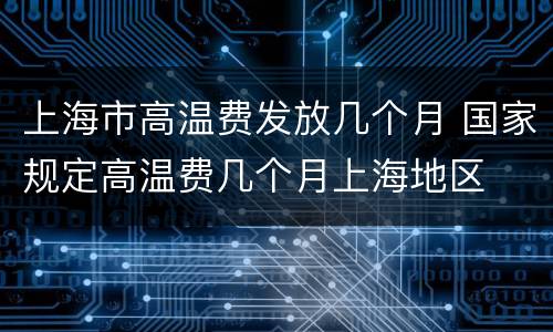 上海市高温费发放几个月 国家规定高温费几个月上海地区