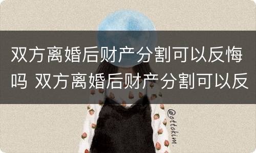 双方离婚后财产分割可以反悔吗 双方离婚后财产分割可以反悔吗法院