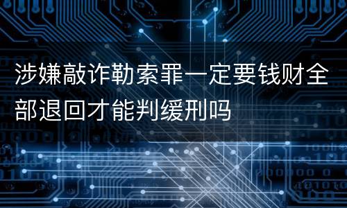 涉嫌敲诈勒索罪一定要钱财全部退回才能判缓刑吗