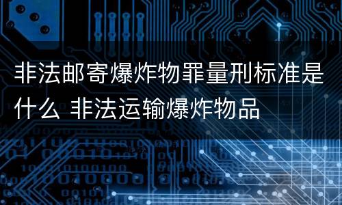 非法邮寄爆炸物罪量刑标准是什么 非法运输爆炸物品