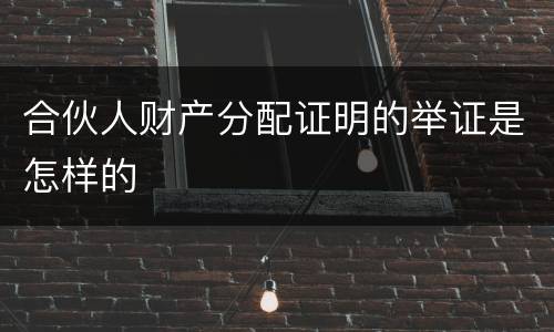 合伙人财产分配证明的举证是怎样的