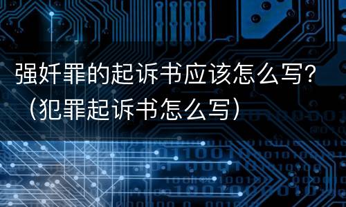 强奷罪的起诉书应该怎么写？（犯罪起诉书怎么写）