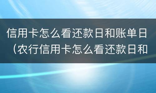 信用卡怎么看还款日和账单日（农行信用卡怎么看还款日和账单日）