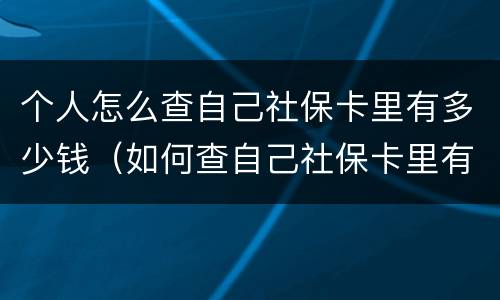 个人怎么查自己社保卡里有多少钱（如何查自己社保卡里有多少钱）