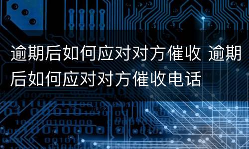 逾期后如何应对对方催收 逾期后如何应对对方催收电话