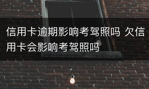 信用卡逾期影响考驾照吗 欠信用卡会影响考驾照吗