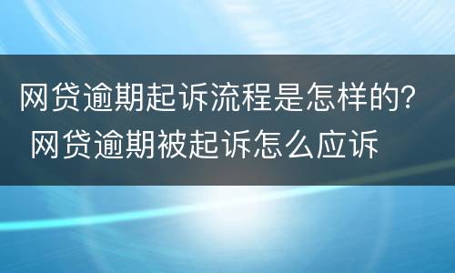 网贷逾期起诉流程是怎样的？ 网贷逾期被起诉怎么应诉